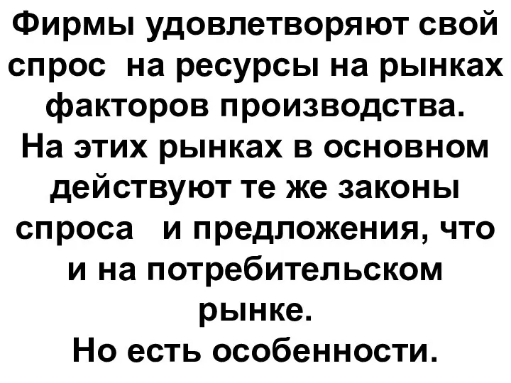 Фирмы удовлетворяют свой спрос на ресурсы на рынках факторов производства. На