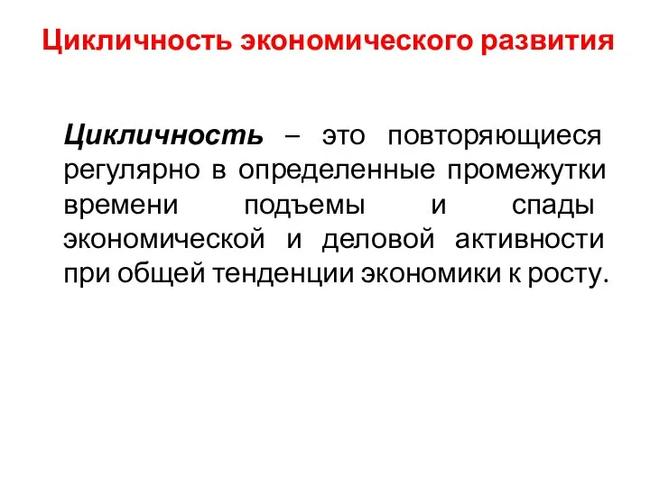 Цикличность экономического развития Цикличность – это повторяющиеся регулярно в определенные промежутки