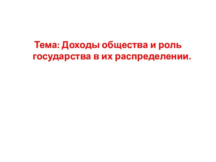 Тема: Доходы общества и роль государства в их распределении.