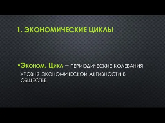 1. ЭКОНОМИЧЕСКИЕ ЦИКЛЫ Эконом. Цикл – периодические колебания уровня экономической активности в обществе