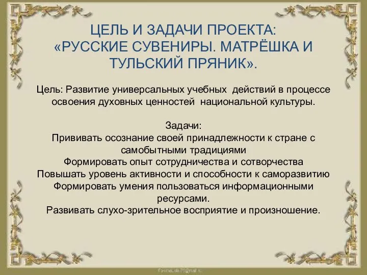 ЦЕЛЬ И ЗАДАЧИ ПРОЕКТА: «РУССКИЕ СУВЕНИРЫ. МАТРЁШКА И ТУЛЬСКИЙ ПРЯНИК». Цель: