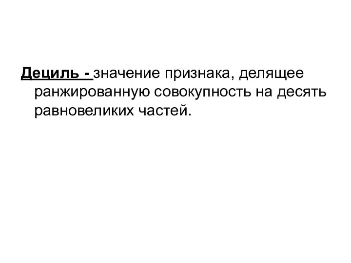 Дециль - значение признака, делящее ранжированную совокупность на десять равновеликих частей.