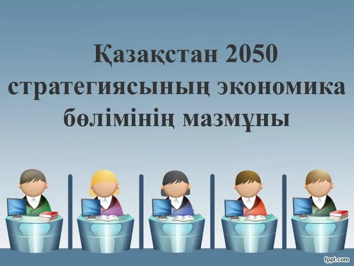 Қазақстан 2050 стратегиясының экономика бөлімінің мазмұны