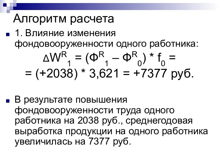 Алгоритм расчета 1. Влияние изменения фондовооруженности одного работника: ΔWR1 = (ФR1