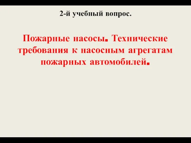 2-й учебный вопрос. Пожарные насосы. Технические требования к насосным агрегатам пожарных автомобилей.