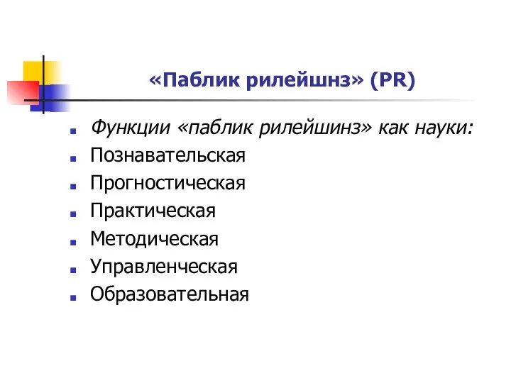 «Паблик рилейшнз» (PR) Функции «паблик рилейшинз» как науки: Познавательская Прогностическая Практическая Методическая Управленческая Образовательная