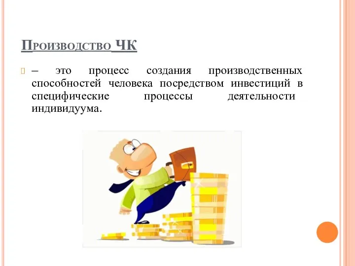 Производство ЧК – это процесс создания производственных способностей человека посредством инвестиций в специфические процессы деятельности индивидуума.