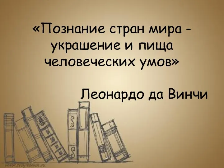 «Познание стран мира - украшение и пища человеческих умов» Леонардо да Винчи