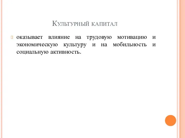 Культурный капитал оказывает влияние на трудовую мотивацию и экономическую культуру и на мобильность и социальную активность.