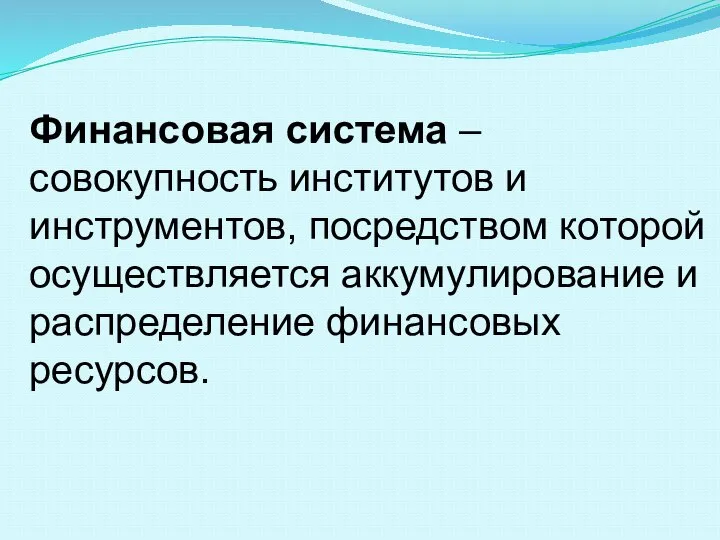 Финансовая система – совокупность институтов и инструментов, посредством которой осуществляется аккумулирование и распределение финансовых ресурсов.