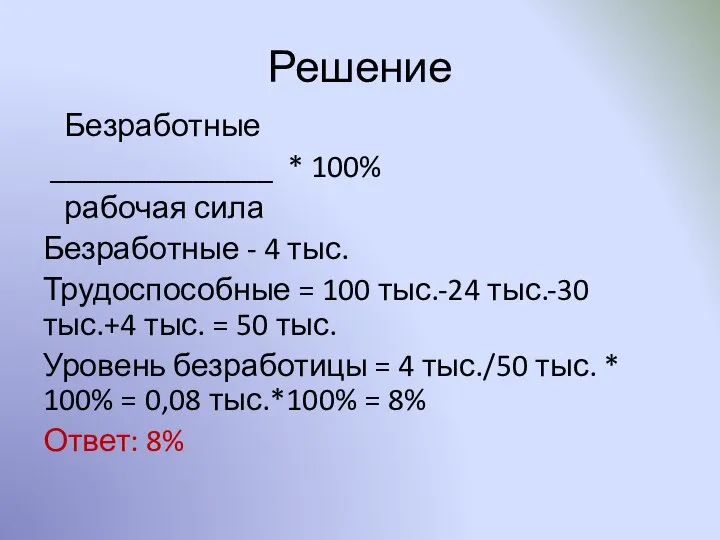 Решение Безработные ______________ * 100% рабочая сила Безработные - 4 тыс.