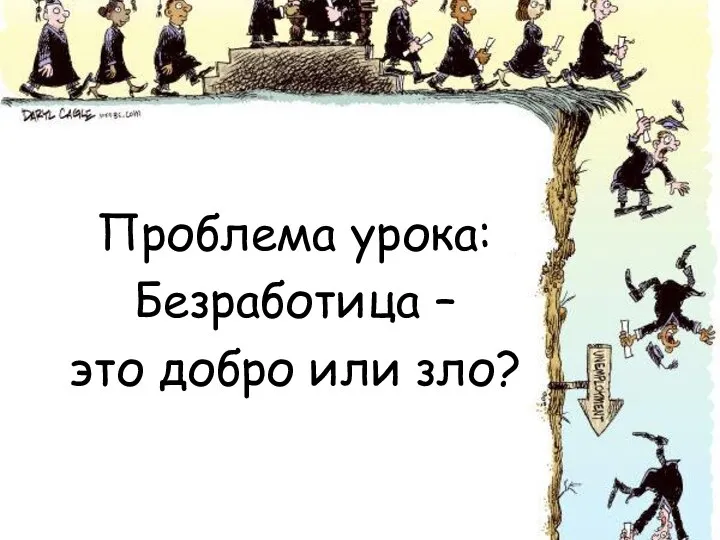 Проблема урока: Безработица – это добро или зло?