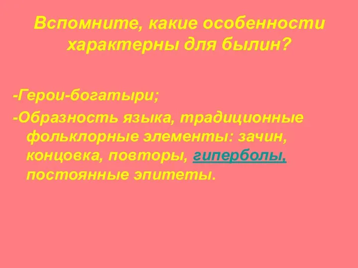 Вспомните, какие особенности характерны для былин? -Герои-богатыри; -Образность языка, традиционные фольклорные