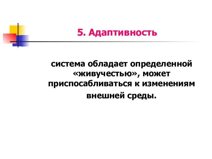 5. Адаптивность система обладает определенной «живучестью», может приспосабливаться к изменениям внешней среды.