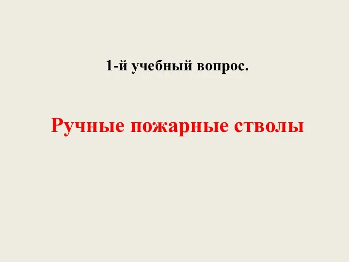 1-й учебный вопрос. Ручные пожарные стволы