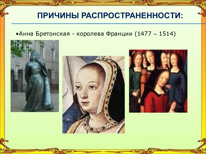 Анна Бретонская - королева Франции (1477 – 1514) ПРИЧИНЫ РАСПРОСТРАНЕННОСТИ: