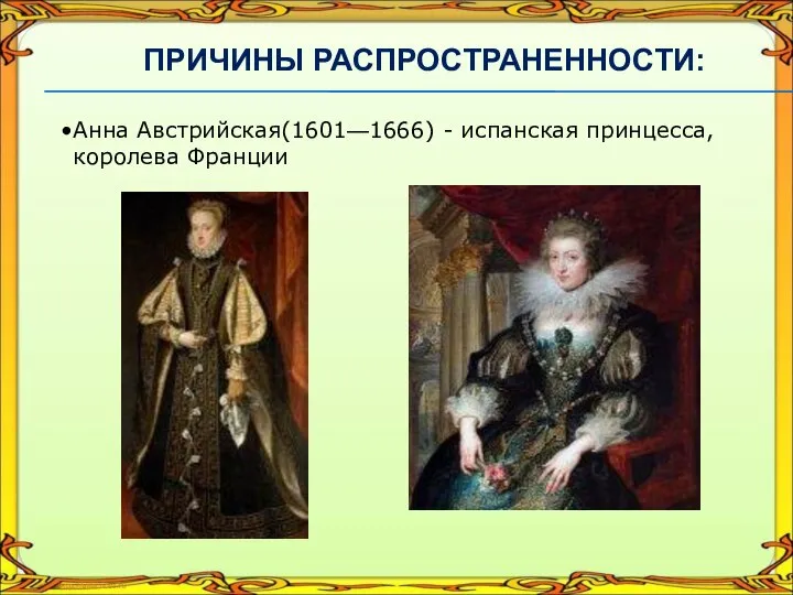 Анна Австрийская(1601—1666) - испанская принцесса, королева Франции ПРИЧИНЫ РАСПРОСТРАНЕННОСТИ: