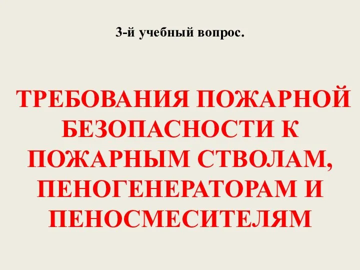 3-й учебный вопрос. ТРЕБОВАНИЯ ПОЖАРНОЙ БЕЗОПАСНОСТИ К ПОЖАРНЫМ СТВОЛАМ, ПЕНОГЕНЕРАТОРАМ И ПЕНОСМЕСИТЕЛЯМ