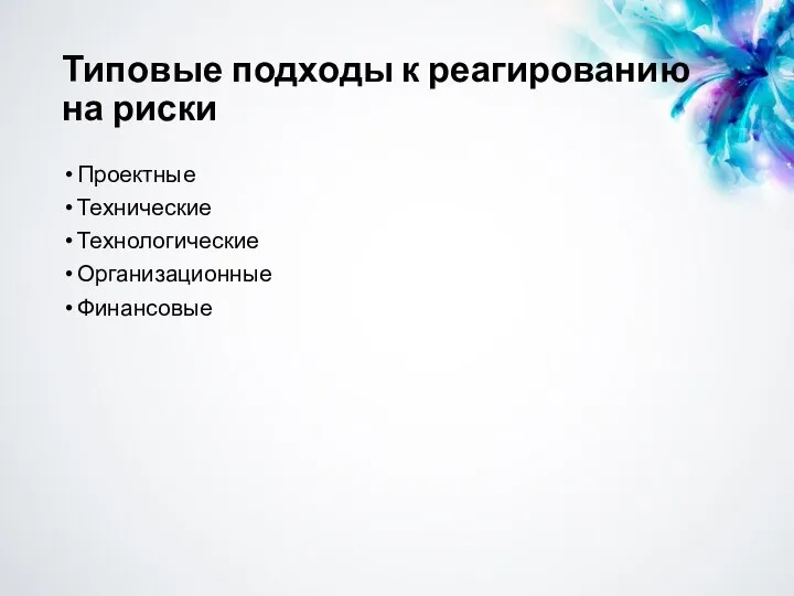 Типовые подходы к реагированию на риски Проектные Технические Технологические Организационные Финансовые