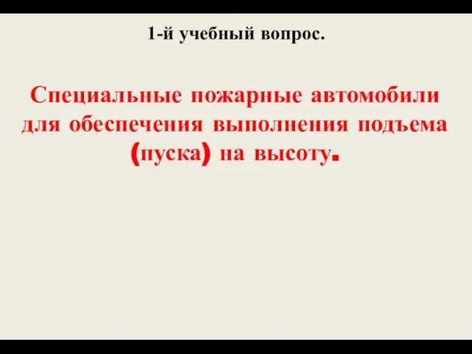 1-й учебный вопрос. Специальные пожарные автомобили для обеспечения выполнения подъема (пуска) на высоту.