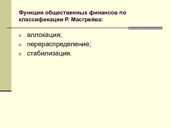 Функции общественных финансов по классификации Р. Масгрейва: аллокация; перераспределение; стабилизация.