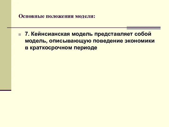 Основные положения модели: 7. Кейнсианская модель представляет собой модель, описывающую поведение экономики в краткосрочном периоде