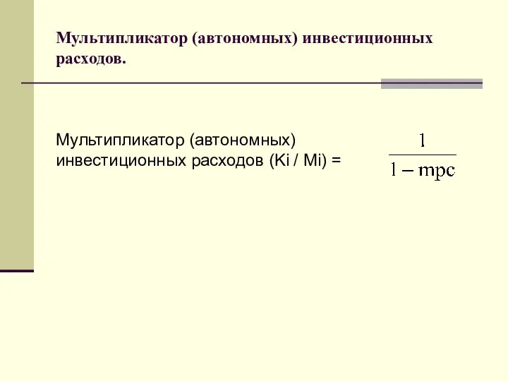 Мультипликатор (автономных) инвестиционных расходов. Мультипликатор (автономных) инвестиционных расходов (Ki / Мi) =