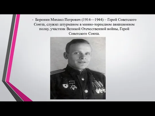- Боронин Михаил Петрович (1914—1944) – Герой Советского Союза, служил штурманом