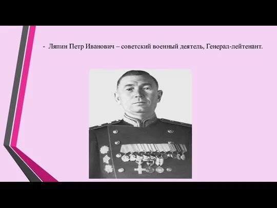 - Ляпин Петр Иванович – советский военный деятель, Генерал-лейтенант.