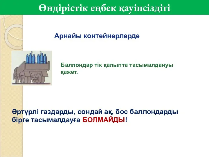 Арнайы контейнерлерде Баллондар тік қалыпта тасымалдануы қажет. Әртүрлі газдарды, сондай ақ,