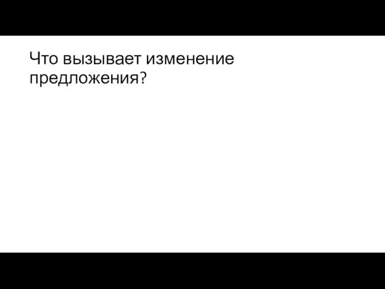 Что вызывает изменение предложения?