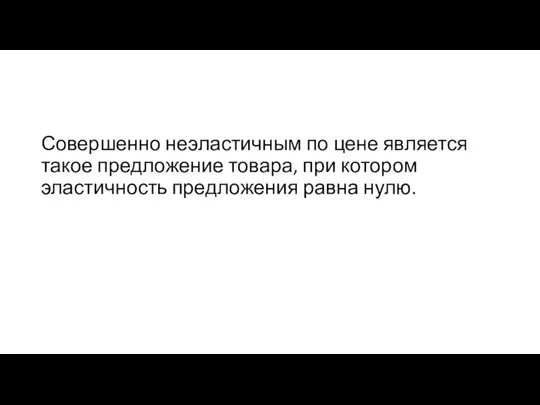 Совершенно неэластичным по цене является такое предложение товара, при котором эластичность предложения равна нулю.