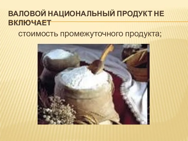 ВАЛОВОЙ НАЦИОНАЛЬНЫЙ ПРОДУКТ НЕ ВКЛЮЧАЕТ стоимость промежуточного продукта;