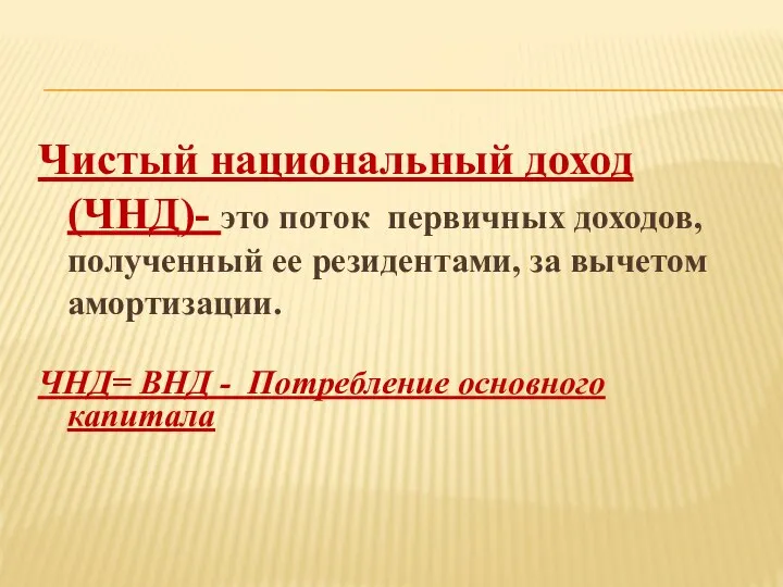 Чистый национальный доход (ЧНД)- это поток первичных доходов, полученный ее резидентами,