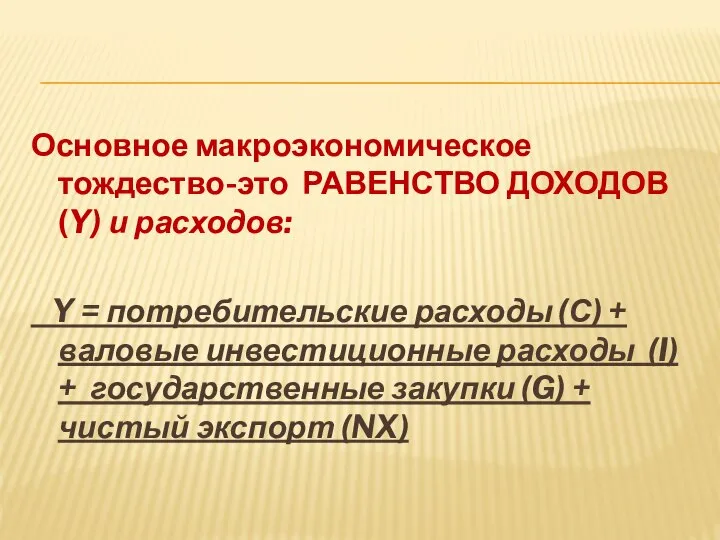 Основное макроэкономическое тождество-это РАВЕНСТВО ДОХОДОВ (Y) и расходов: Y = потребительские