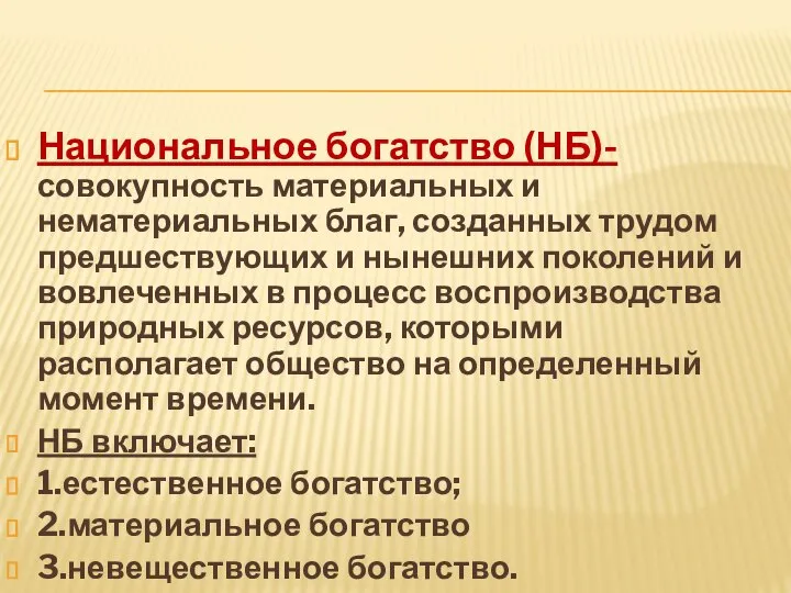 Национальное богатство (НБ)- совокупность материальных и нематериальных благ, созданных трудом предшествующих