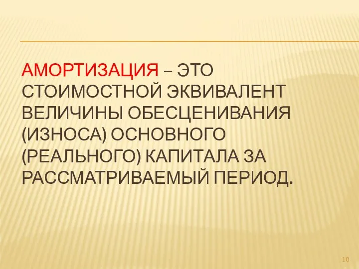 АМОРТИЗАЦИЯ – ЭТО СТОИМОСТНОЙ ЭКВИВАЛЕНТ ВЕЛИЧИНЫ ОБЕСЦЕНИВАНИЯ (ИЗНОСА) ОСНОВНОГО (РЕАЛЬНОГО) КАПИТАЛА ЗА РАССМАТРИВАЕМЫЙ ПЕРИОД.