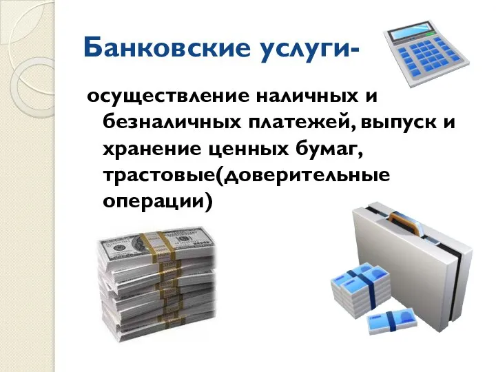 Банковские услуги- осуществление наличных и безналичных платежей, выпуск и хранение ценных бумаг, трастовые(доверительные операции)