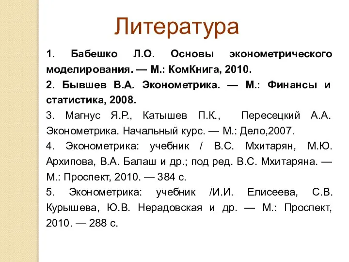 Литература 1. Бабешко Л.О. Основы эконометрического моделирования. — М.: КомКнига, 2010.