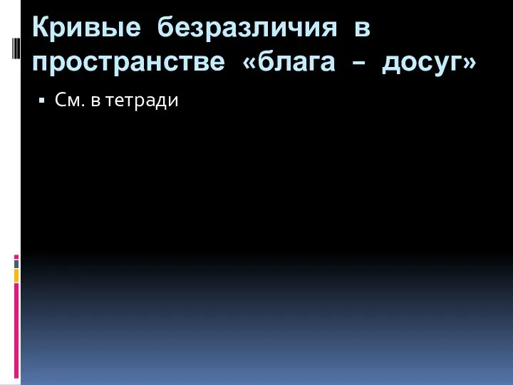 Кривые безразличия в пространстве «блага – досуг» См. в тетради