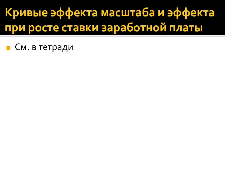 Кривые эффекта масштаба и эффекта при росте ставки заработной платы См. в тетради