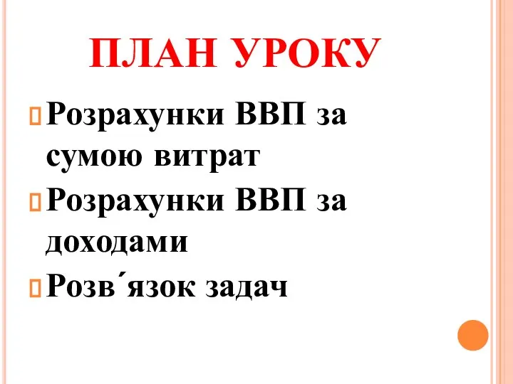 ПЛАН УРОКУ Розрахунки ВВП за сумою витрат Розрахунки ВВП за доходами Розвʹязок задач