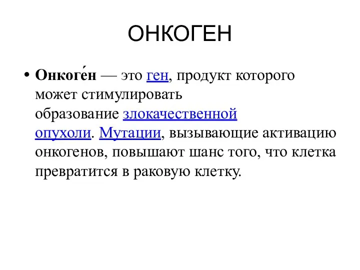 ОНКОГЕН Онкоге́н — это ген, продукт которого может стимулировать образование злокачественной