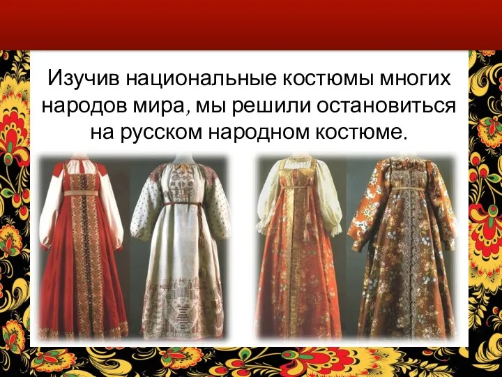 Изучив национальные костюмы многих народов мира, мы решили остановиться на русском народном костюме.