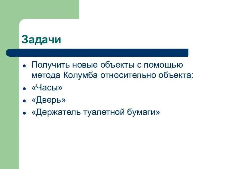 Задачи Получить новые объекты с помощью метода Колумба относительно объекта: «Часы» «Дверь» «Держатель туалетной бумаги»