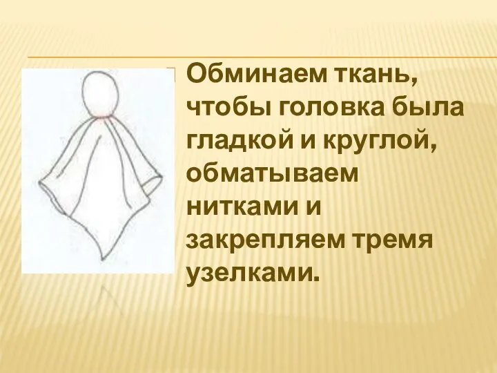 Обминаем ткань, чтобы головка была гладкой и круглой, обматываем нитками и закрепляем тремя узелками.