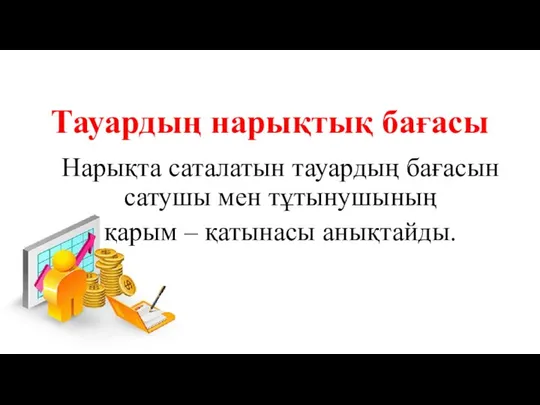 Тауардың нарықтық бағасы Нарықта саталатын тауардың бағасын сатушы мен тұтынушының қарым – қатынасы анықтайды.