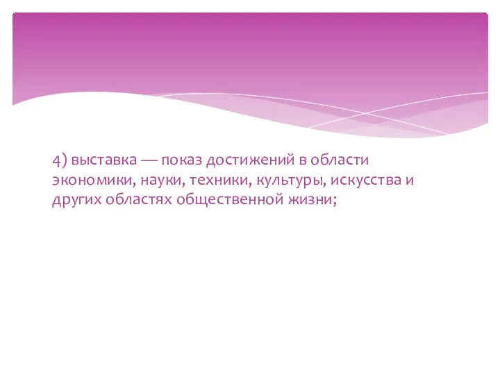 4) выставка — показ достижений в области экономики, науки, техники, культуры,