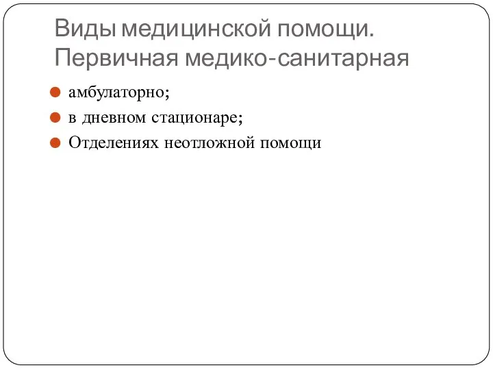 Виды медицинской помощи. Первичная медико-санитарная амбулаторно; в дневном стационаре; Отделениях неотложной помощи