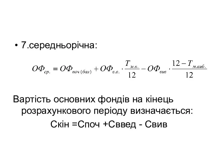 7.середньорічна: Вартість основних фондів на кінець розрахункового періоду визначається: Скін =Споч +Сввед - Свив